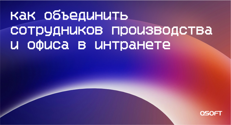 Как правильно объединить в интранете сотрудников производства и офиса
